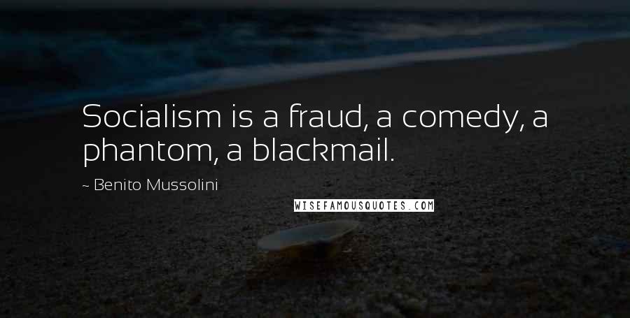 Benito Mussolini Quotes: Socialism is a fraud, a comedy, a phantom, a blackmail.