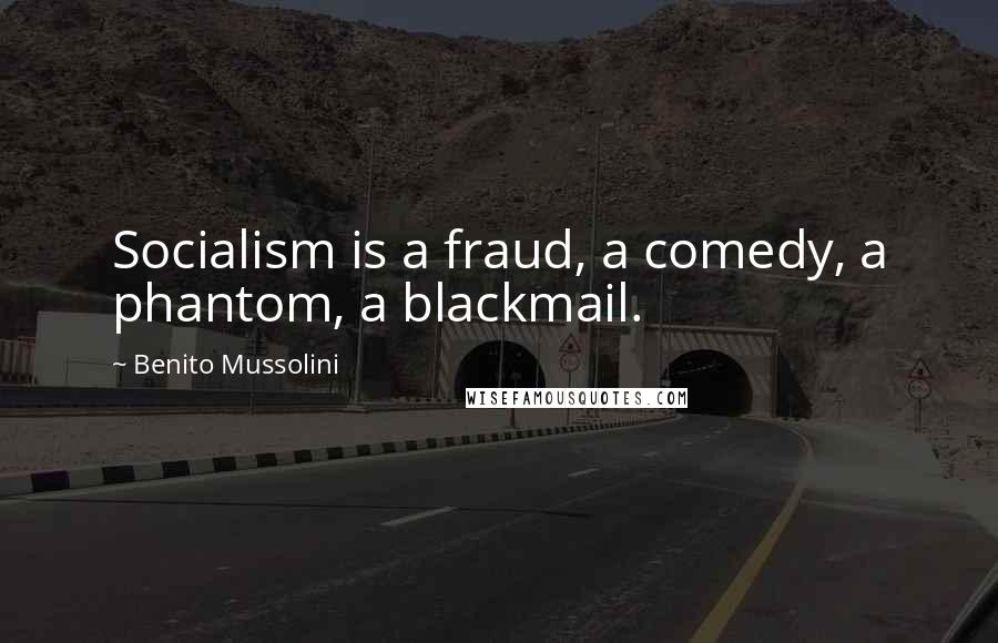 Benito Mussolini Quotes: Socialism is a fraud, a comedy, a phantom, a blackmail.