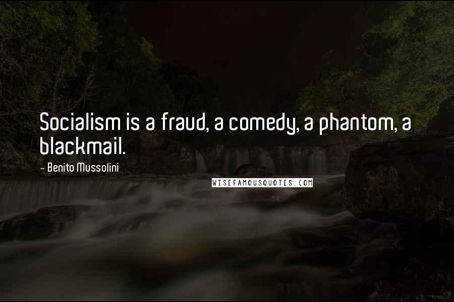 Benito Mussolini Quotes: Socialism is a fraud, a comedy, a phantom, a blackmail.