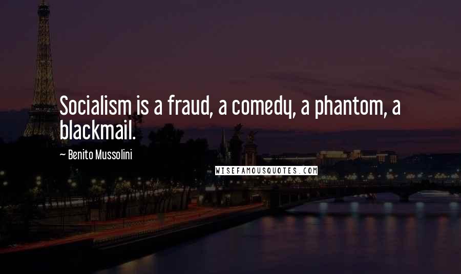 Benito Mussolini Quotes: Socialism is a fraud, a comedy, a phantom, a blackmail.