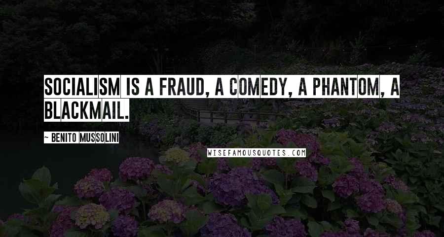 Benito Mussolini Quotes: Socialism is a fraud, a comedy, a phantom, a blackmail.