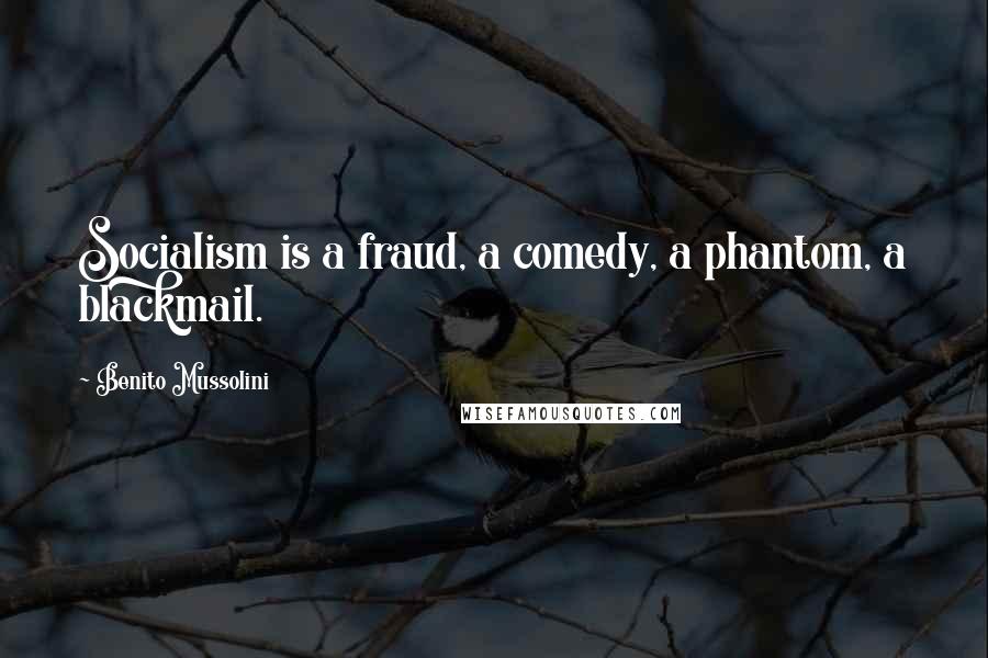 Benito Mussolini Quotes: Socialism is a fraud, a comedy, a phantom, a blackmail.