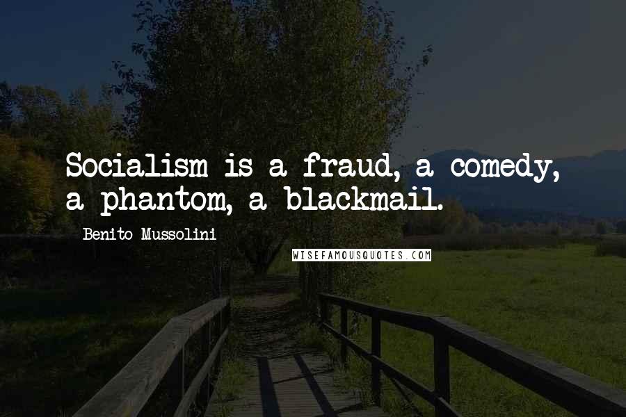 Benito Mussolini Quotes: Socialism is a fraud, a comedy, a phantom, a blackmail.