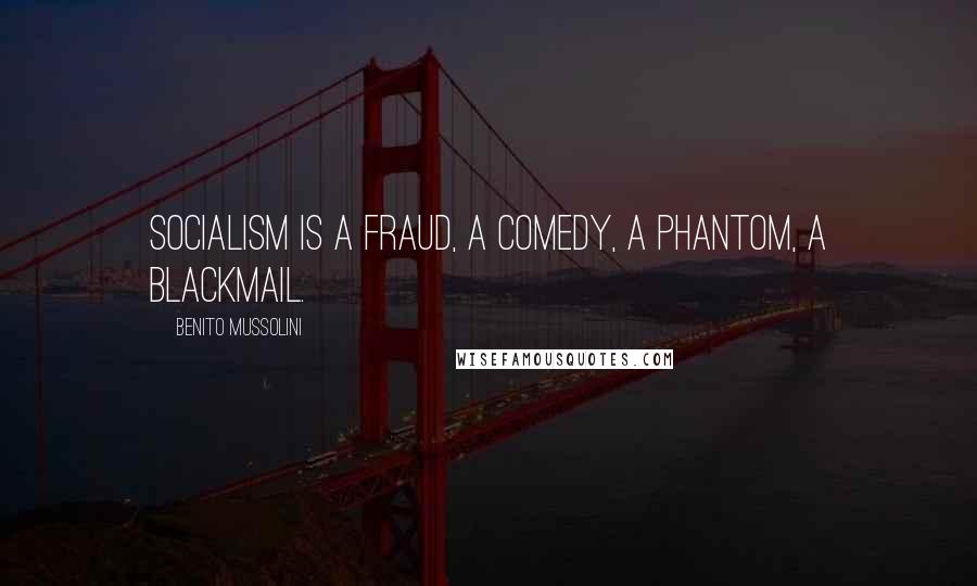 Benito Mussolini Quotes: Socialism is a fraud, a comedy, a phantom, a blackmail.