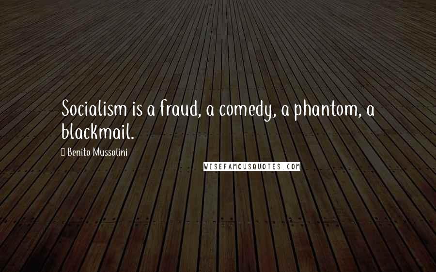 Benito Mussolini Quotes: Socialism is a fraud, a comedy, a phantom, a blackmail.