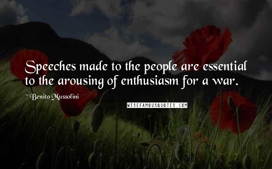 Benito Mussolini Quotes: Speeches made to the people are essential to the arousing of enthusiasm for a war.