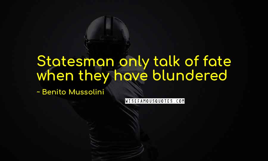 Benito Mussolini Quotes: Statesman only talk of fate when they have blundered