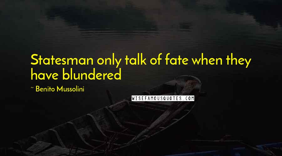 Benito Mussolini Quotes: Statesman only talk of fate when they have blundered