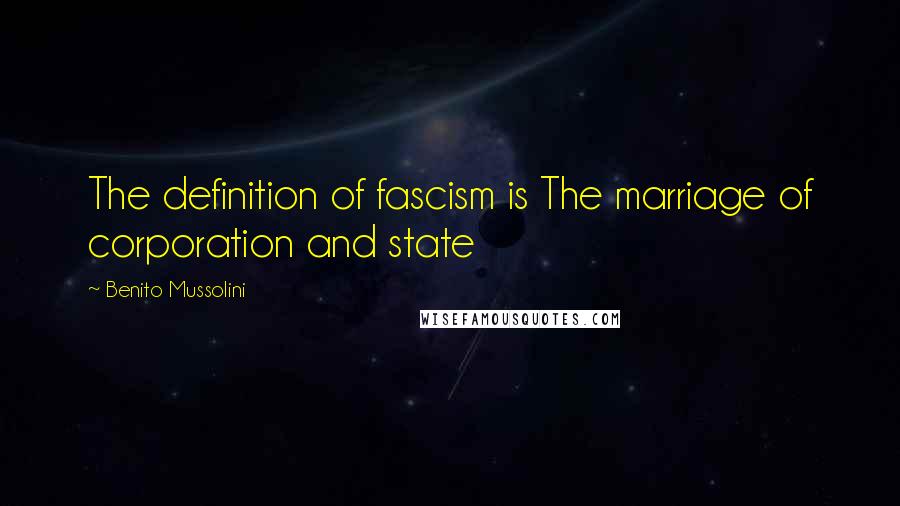 Benito Mussolini Quotes: The definition of fascism is The marriage of corporation and state