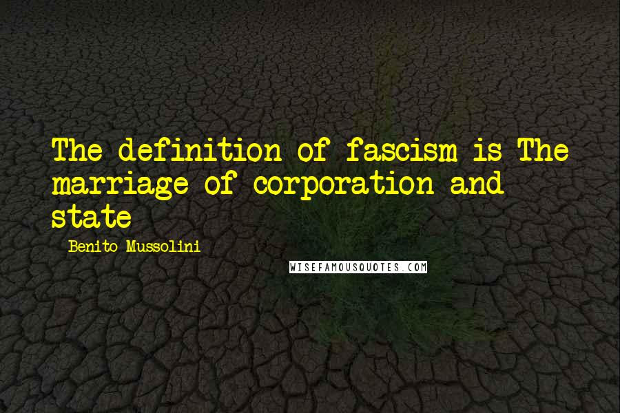 Benito Mussolini Quotes: The definition of fascism is The marriage of corporation and state