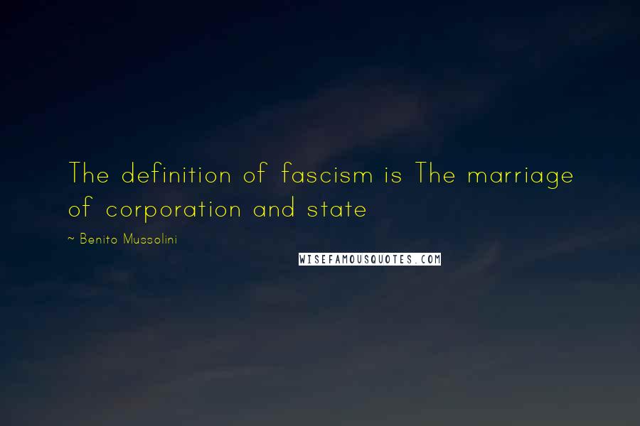 Benito Mussolini Quotes: The definition of fascism is The marriage of corporation and state