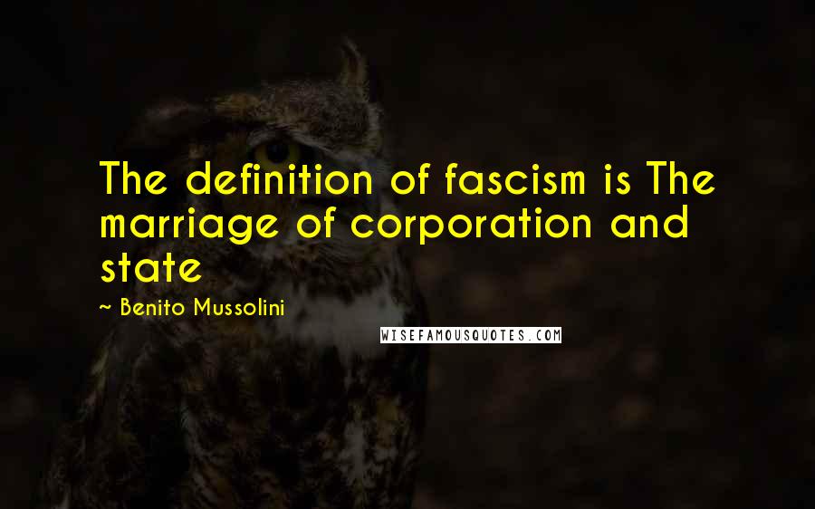 Benito Mussolini Quotes: The definition of fascism is The marriage of corporation and state