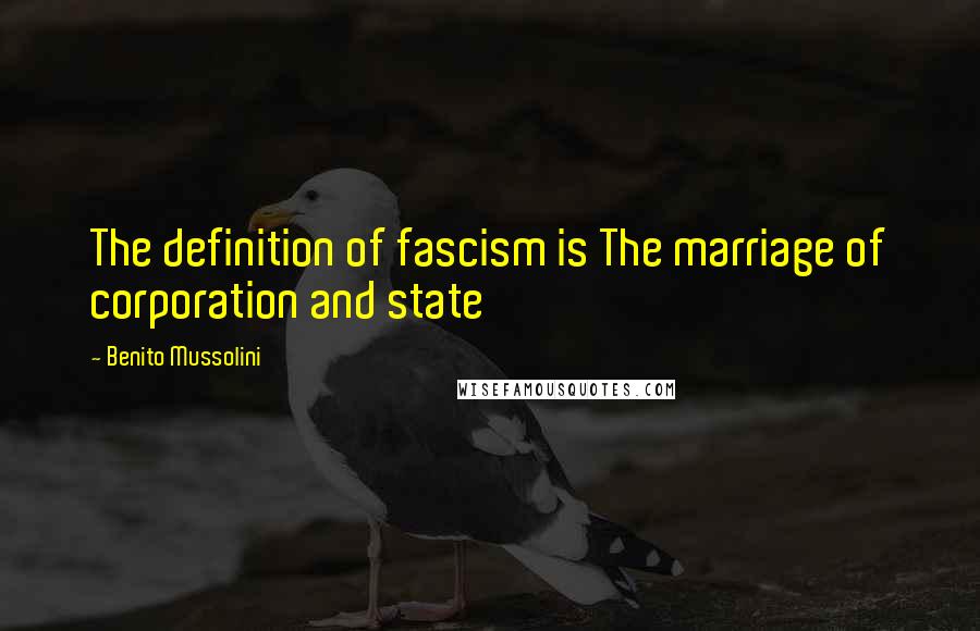 Benito Mussolini Quotes: The definition of fascism is The marriage of corporation and state