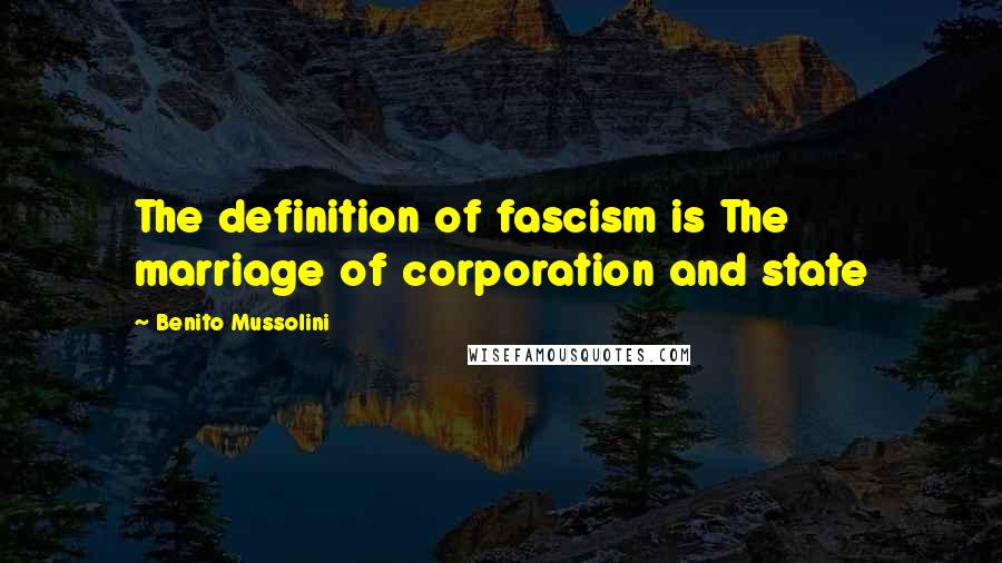 Benito Mussolini Quotes: The definition of fascism is The marriage of corporation and state