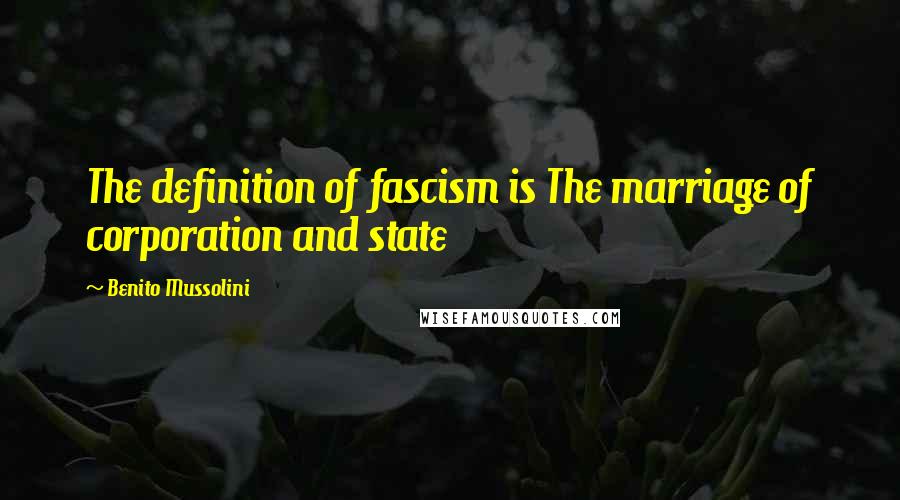 Benito Mussolini Quotes: The definition of fascism is The marriage of corporation and state