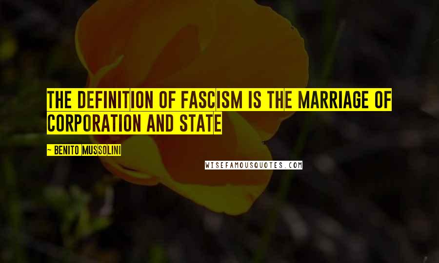 Benito Mussolini Quotes: The definition of fascism is The marriage of corporation and state