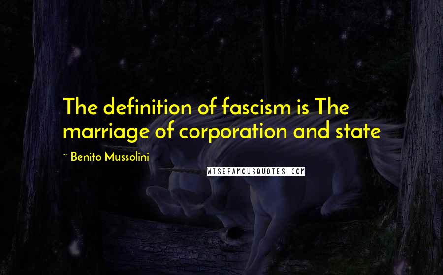 Benito Mussolini Quotes: The definition of fascism is The marriage of corporation and state