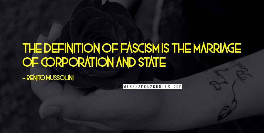 Benito Mussolini Quotes: The definition of fascism is The marriage of corporation and state