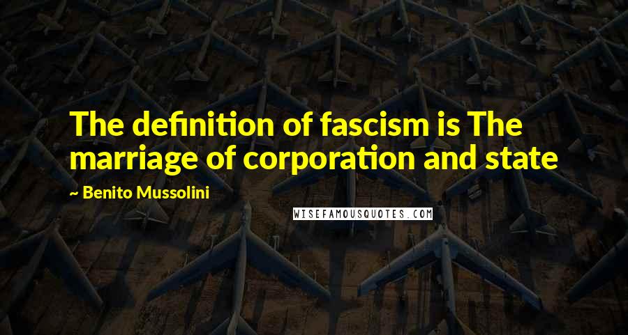 Benito Mussolini Quotes: The definition of fascism is The marriage of corporation and state