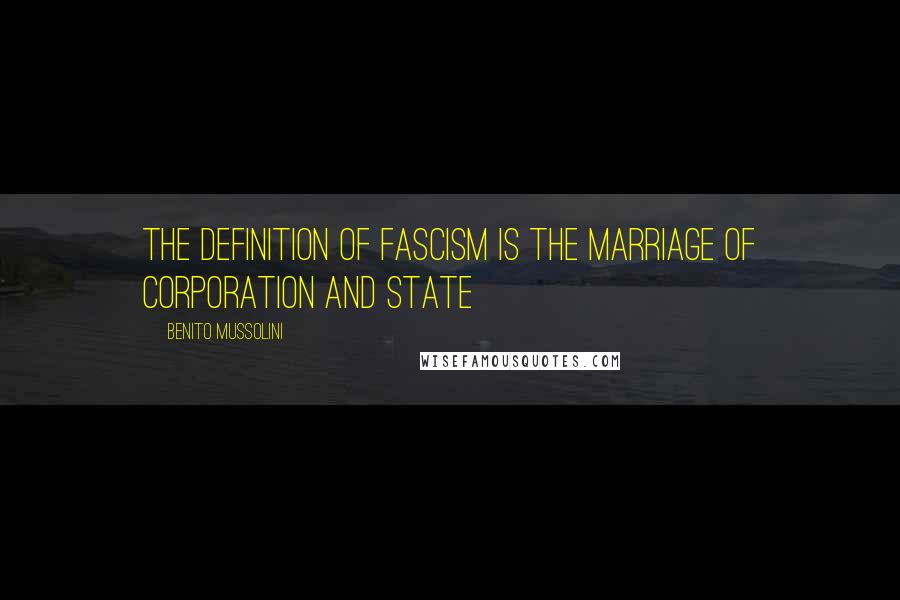 Benito Mussolini Quotes: The definition of fascism is The marriage of corporation and state