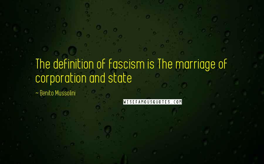 Benito Mussolini Quotes: The definition of fascism is The marriage of corporation and state