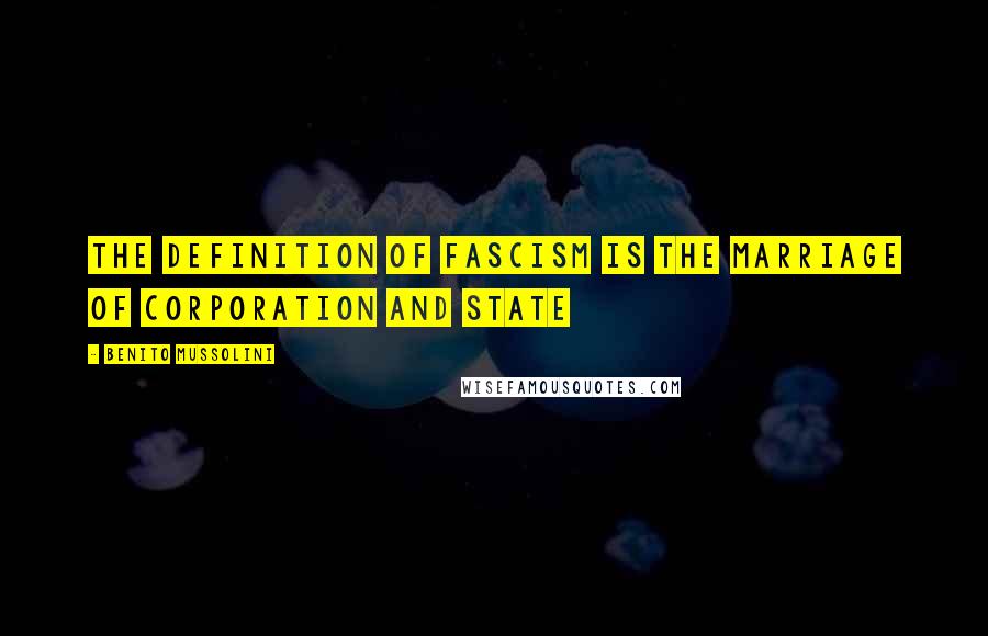 Benito Mussolini Quotes: The definition of fascism is The marriage of corporation and state