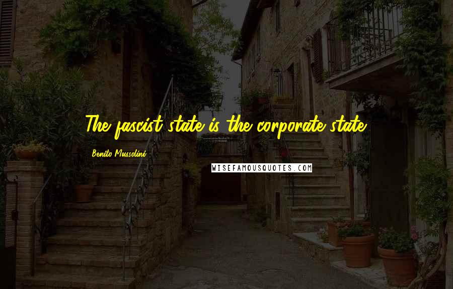 Benito Mussolini Quotes: The fascist state is the corporate state.