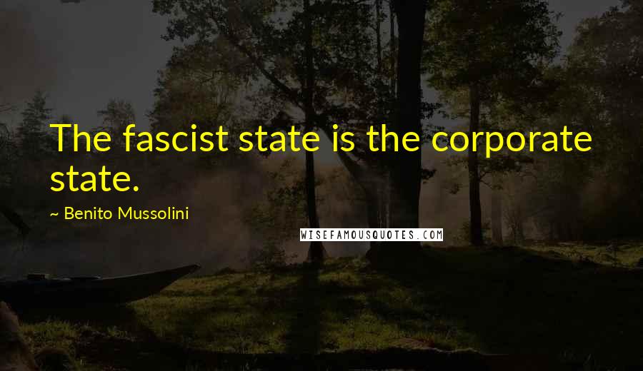 Benito Mussolini Quotes: The fascist state is the corporate state.