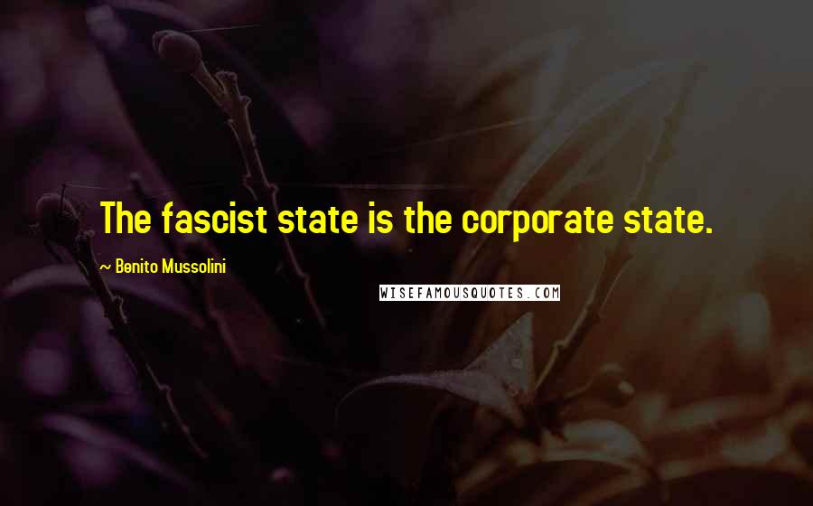 Benito Mussolini Quotes: The fascist state is the corporate state.