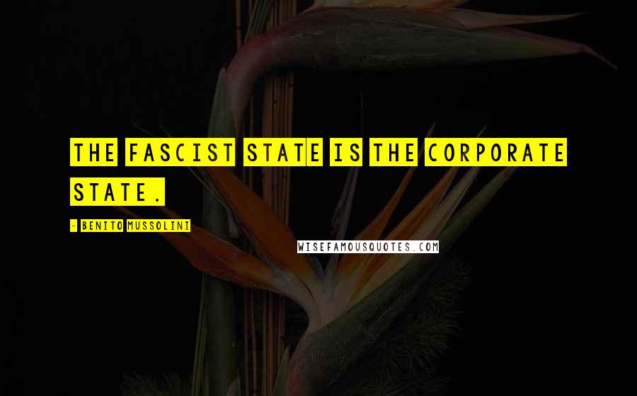 Benito Mussolini Quotes: The fascist state is the corporate state.