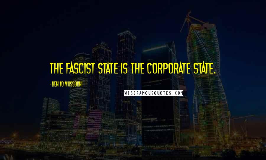 Benito Mussolini Quotes: The fascist state is the corporate state.