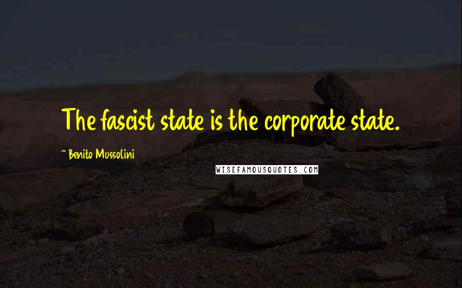 Benito Mussolini Quotes: The fascist state is the corporate state.