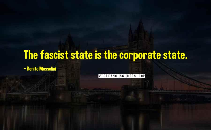 Benito Mussolini Quotes: The fascist state is the corporate state.