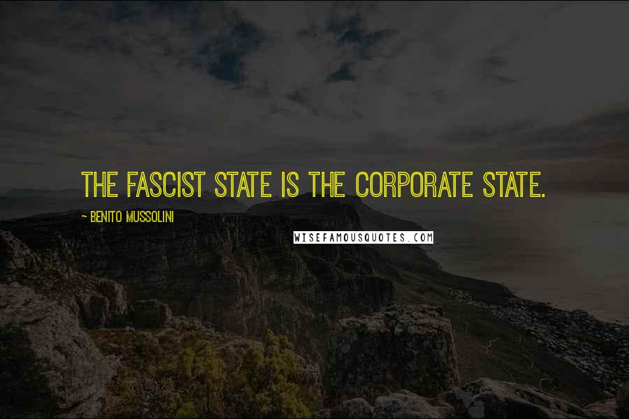 Benito Mussolini Quotes: The fascist state is the corporate state.