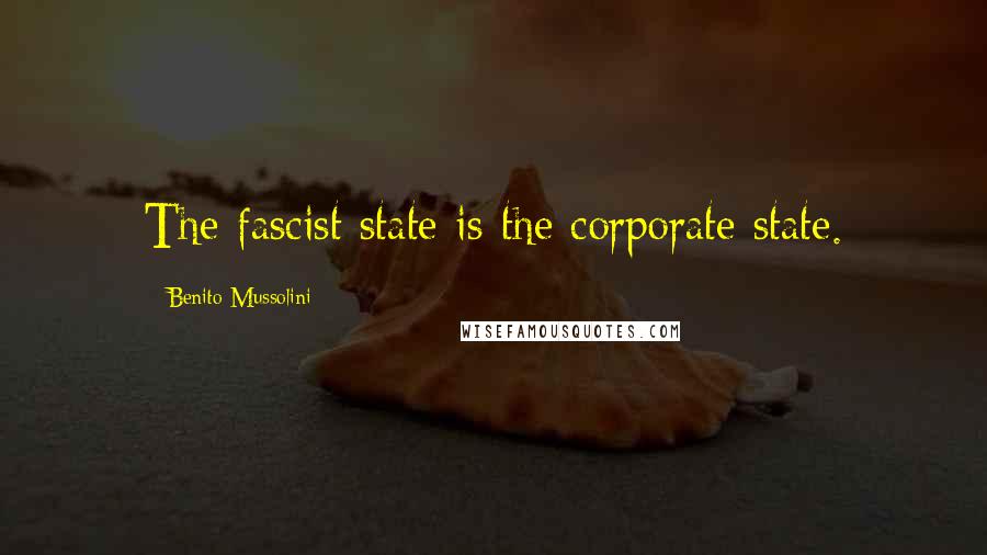 Benito Mussolini Quotes: The fascist state is the corporate state.