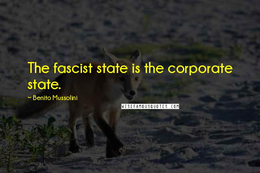 Benito Mussolini Quotes: The fascist state is the corporate state.