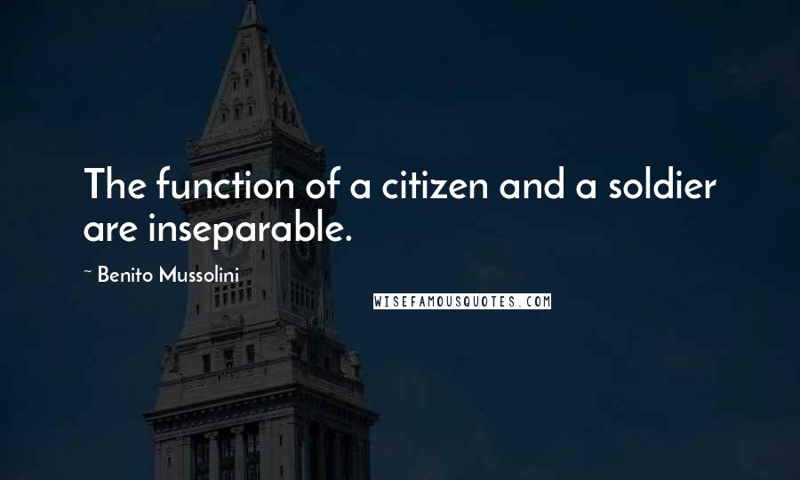 Benito Mussolini Quotes: The function of a citizen and a soldier are inseparable.