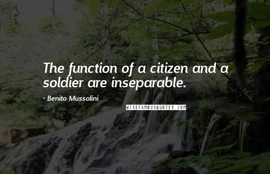 Benito Mussolini Quotes: The function of a citizen and a soldier are inseparable.