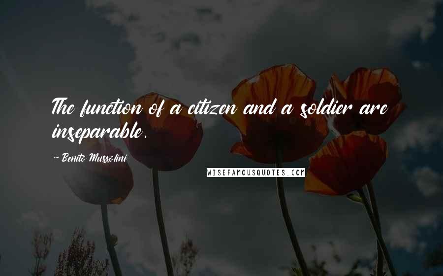 Benito Mussolini Quotes: The function of a citizen and a soldier are inseparable.