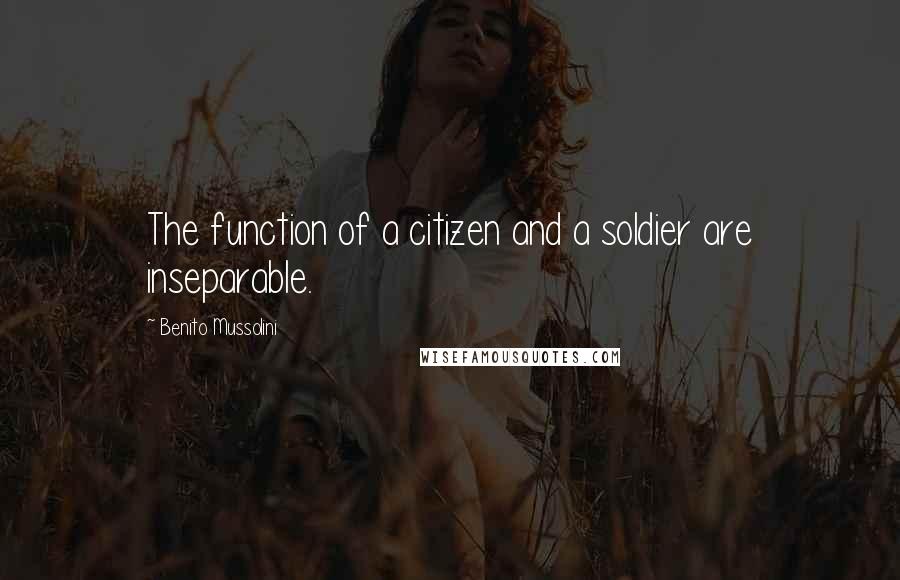 Benito Mussolini Quotes: The function of a citizen and a soldier are inseparable.