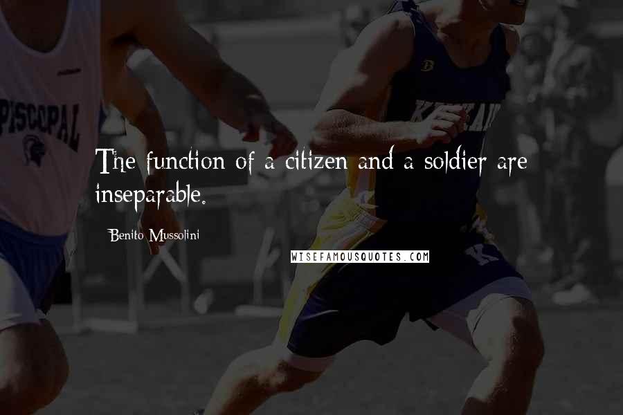 Benito Mussolini Quotes: The function of a citizen and a soldier are inseparable.