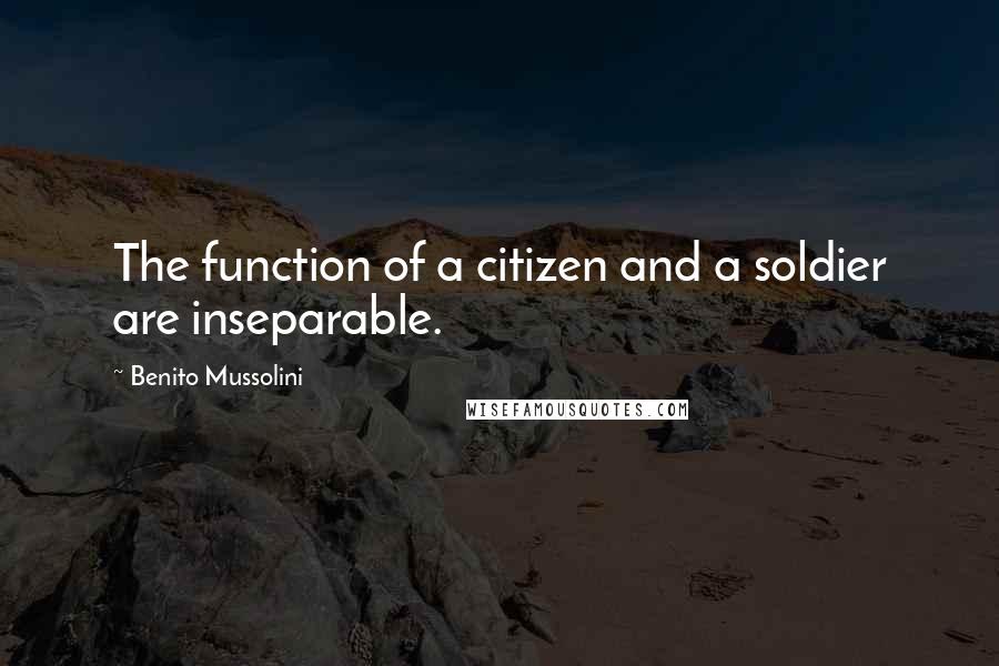 Benito Mussolini Quotes: The function of a citizen and a soldier are inseparable.