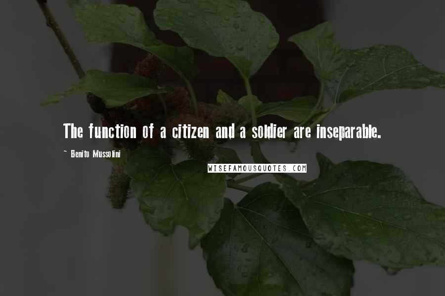 Benito Mussolini Quotes: The function of a citizen and a soldier are inseparable.