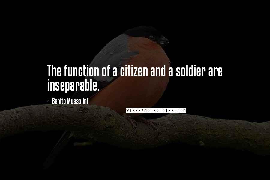 Benito Mussolini Quotes: The function of a citizen and a soldier are inseparable.