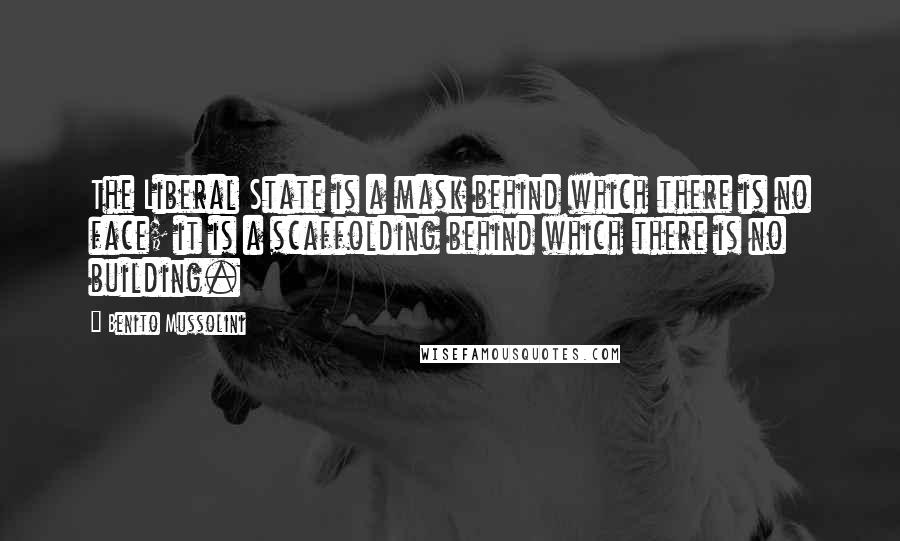 Benito Mussolini Quotes: The Liberal State is a mask behind which there is no face; it is a scaffolding behind which there is no building.