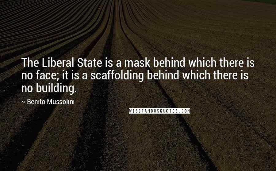 Benito Mussolini Quotes: The Liberal State is a mask behind which there is no face; it is a scaffolding behind which there is no building.