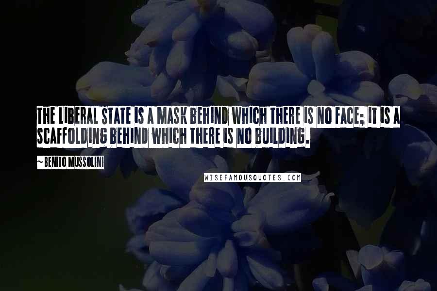 Benito Mussolini Quotes: The Liberal State is a mask behind which there is no face; it is a scaffolding behind which there is no building.