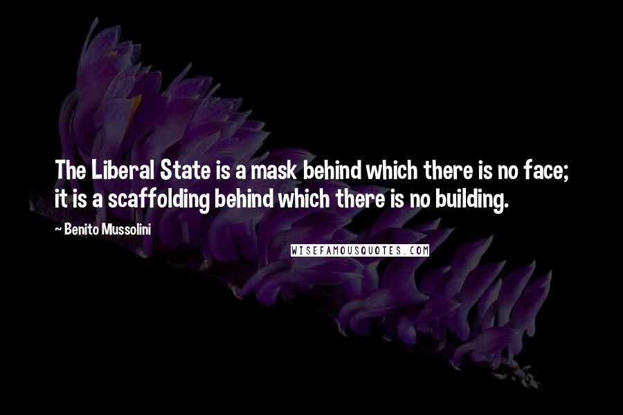 Benito Mussolini Quotes: The Liberal State is a mask behind which there is no face; it is a scaffolding behind which there is no building.