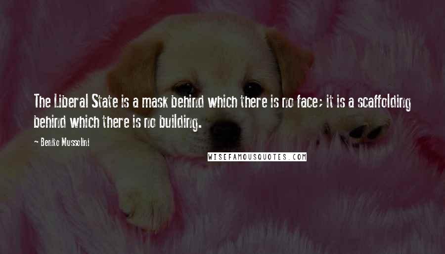 Benito Mussolini Quotes: The Liberal State is a mask behind which there is no face; it is a scaffolding behind which there is no building.