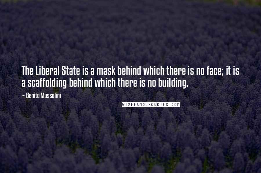 Benito Mussolini Quotes: The Liberal State is a mask behind which there is no face; it is a scaffolding behind which there is no building.